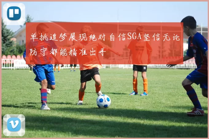 单挑追梦展现绝对自信SGA坚信无论防守都能精准出手