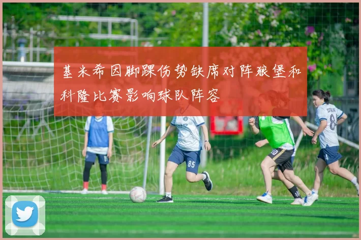 基米希因脚踝伤势缺席对阵狼堡和科隆比赛影响球队阵容