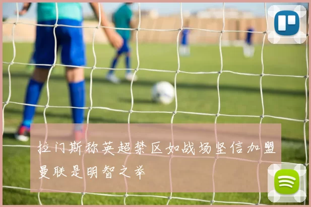 拉门斯称英超禁区如战场坚信加盟曼联是明智之举