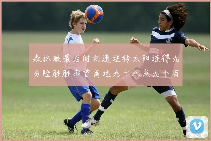 森林狼最后时刻遭逆转太阳连得九分险胜胜率曾高达九十八点九个百分点