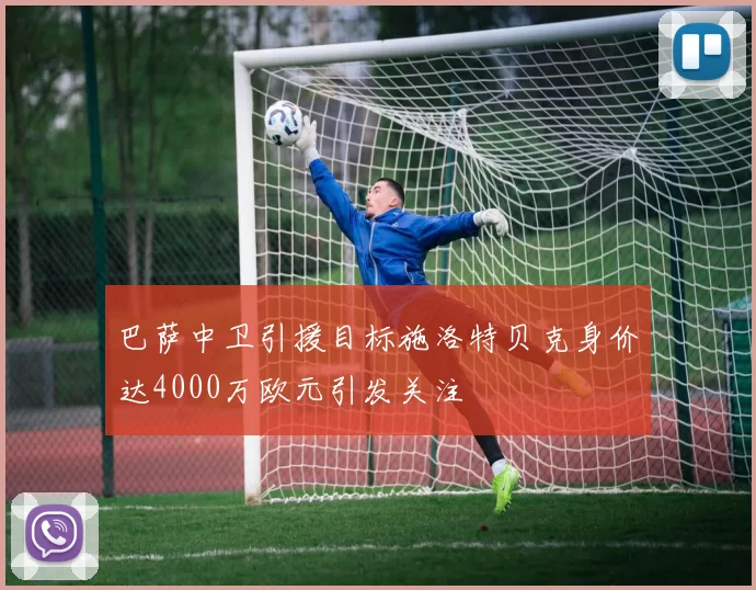 巴萨中卫引援目标施洛特贝克身价达4000万欧元引发关注