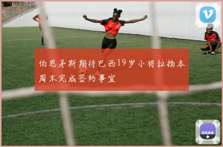 伯恩茅斯期待巴西19岁小将拉扬本周末完成签约事宜