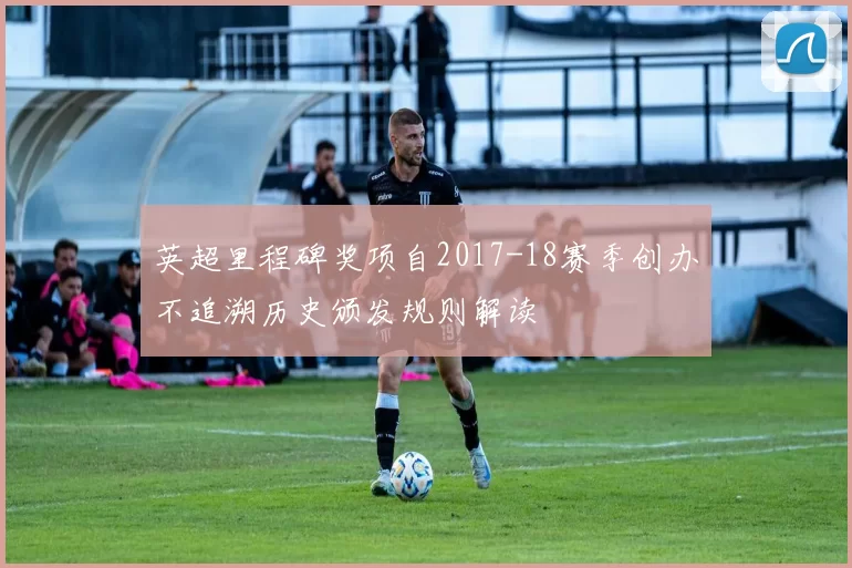 英超里程碑奖项自2017-18赛季创办不追溯历史颁发规则解读