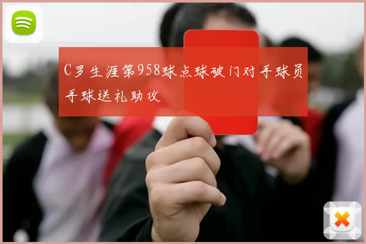 C罗生涯第958球点球破门对手球员手球送礼助攻